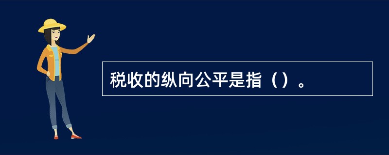 税收的纵向公平是指（）。