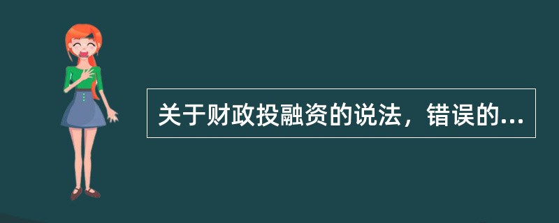 关于财政投融资的说法，错误的是（）。