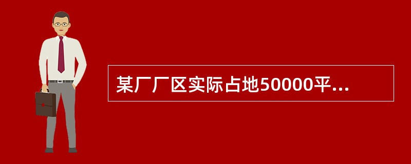 某厂厂区实际占地50000平方米，其中厂区内幼儿园占地400平方米，医院占地600平方米，将200平方米的土地无偿提供给政府使用，厂区内还有500平方米的绿化用地。该厂与政府机关共用一栋办公楼，占地面