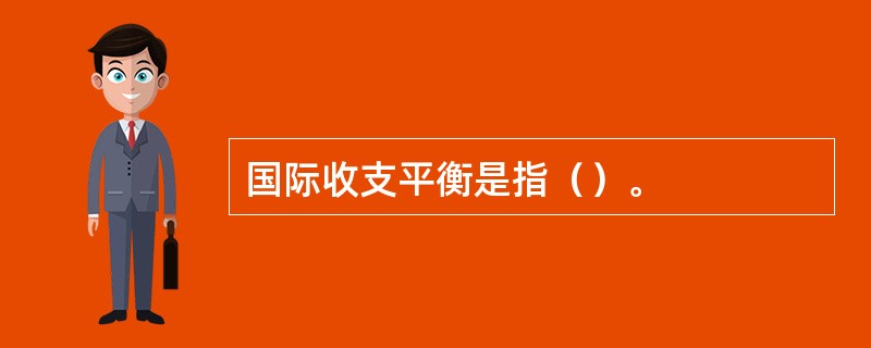 国际收支平衡是指（）。