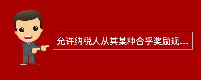 允许纳税人从其某种合乎奖励规定的支出中，以一定比率从其应纳税额中扣除，以减轻其税负，这种方式是（）。