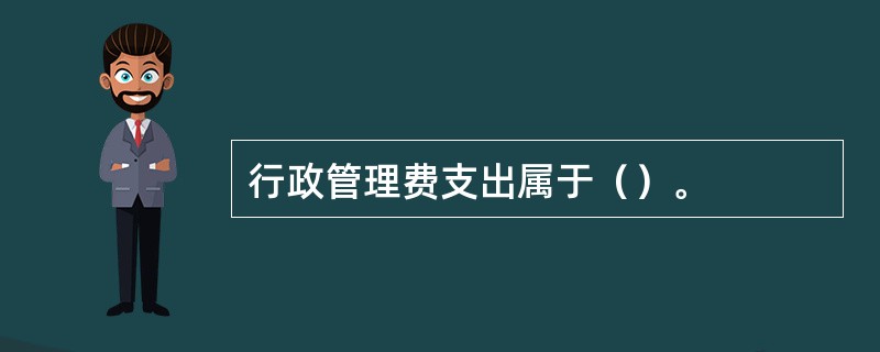 行政管理费支出属于（）。