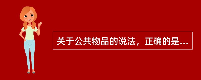 关于公共物品的说法，正确的是（）。