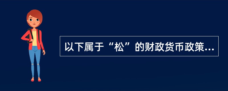 以下属于“松”的财政货币政策措施的是（）。