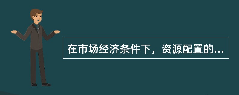 在市场经济条件下，资源配置的主体是（）。