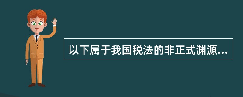 以下属于我国税法的非正式渊源的是（）