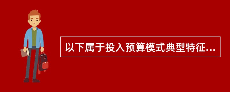 以下属于投入预算模式典型特征的是（）。