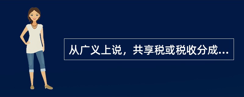 从广义上说，共享税或税收分成属于（　）。