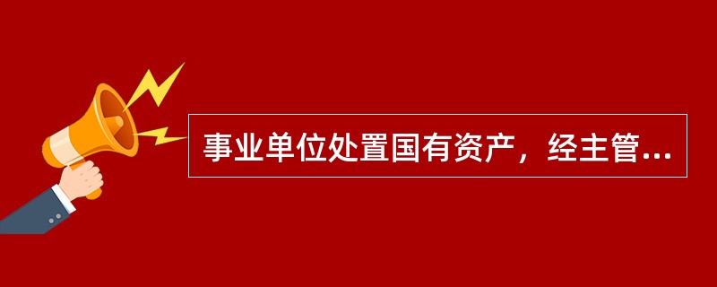 事业单位处置国有资产，经主管部门审核后必须经（）批准。