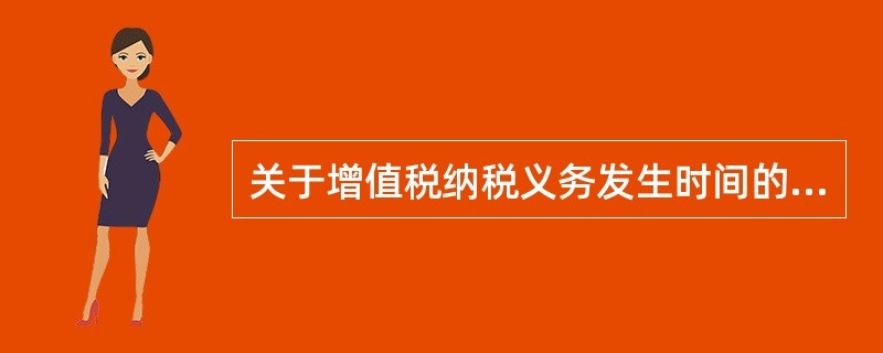 关于增值税纳税义务发生时间的表述，错误的是（）。