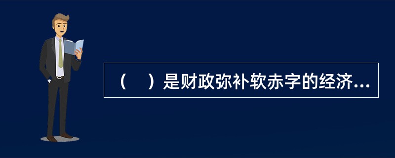 （　）是财政弥补软赤字的经济来源。