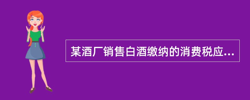 某酒厂销售白酒缴纳的消费税应记入的会计科目为（）。