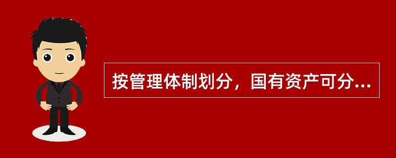 按管理体制划分，国有资产可分为（　）。