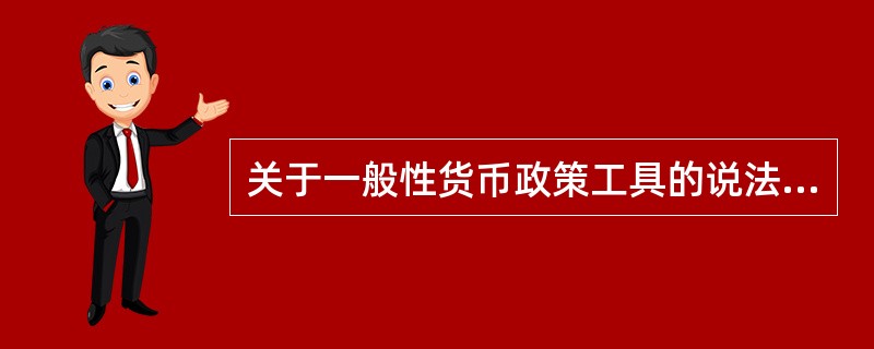 关于一般性货币政策工具的说法，正确的有（　）。