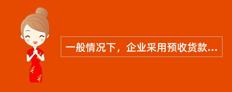 一般情况下，企业采用预收货款销售方式销售货物，收到货款时的正确账务处理为（）。