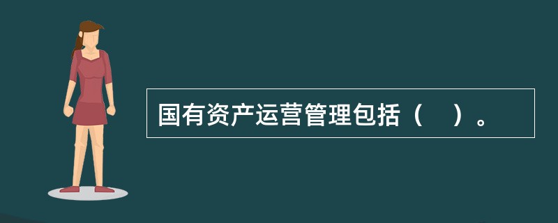 国有资产运营管理包括（　）。