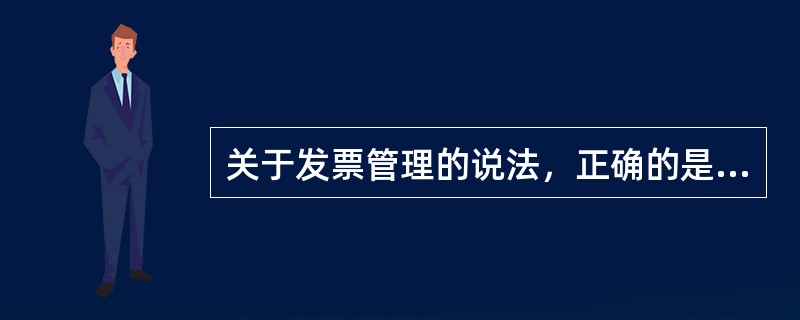 关于发票管理的说法，正确的是（）。