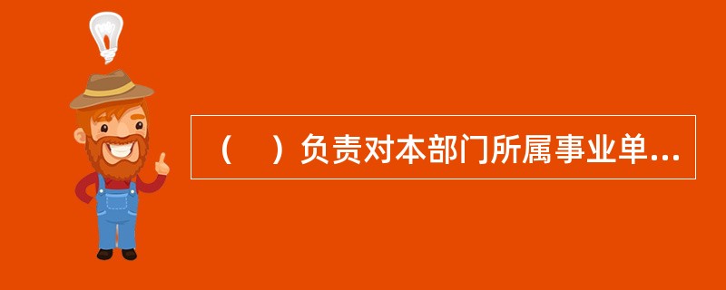 （　）负责对本部门所属事业单位的国有资产实施监督管理。