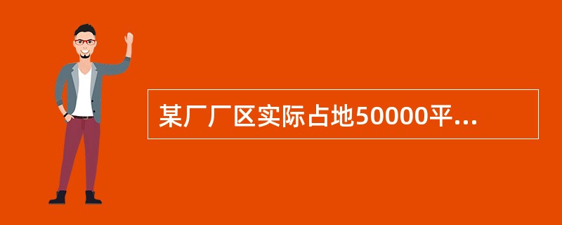 某厂厂区实际占地50000平方米，其中厂区内幼儿园占地400平方米，医院占地600平方米，将200平方米的土地无偿提供给政府使用，厂区内还有500平方米的绿化用地。该厂与政府机关共用一栋办公楼，占地面