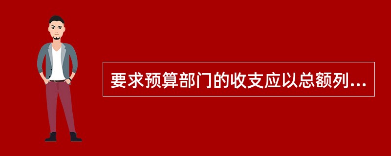 要求预算部门的收支应以总额列入预算，而不应当只列入收支相抵后的净额，这体现了政府预算的（）原则。