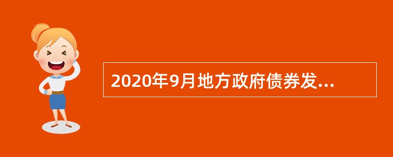 2020年9月地方政府债券发行和债务余额情况如下：<br />一、全国地方政府债券发行情况<br />（一）当月发行情况<br />2020年9月，全国发行地方政府