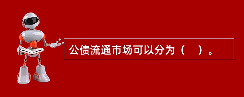 公债流通市场可以分为（　）。