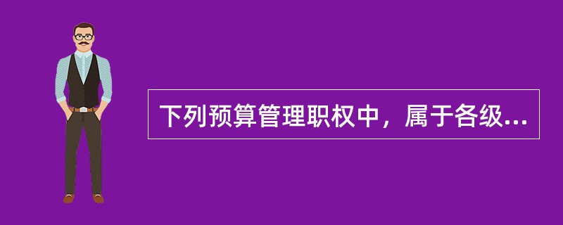 下列预算管理职权中，属于各级人民代表大会的是（　）。