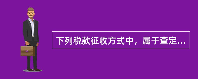 下列税款征收方式中，属于查定征收方式的是（　）。