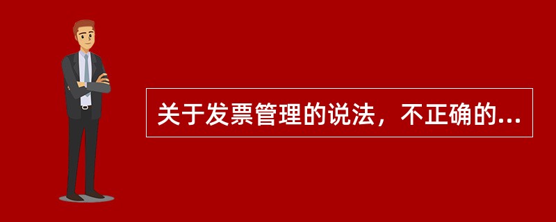 关于发票管理的说法，不正确的有（　）。