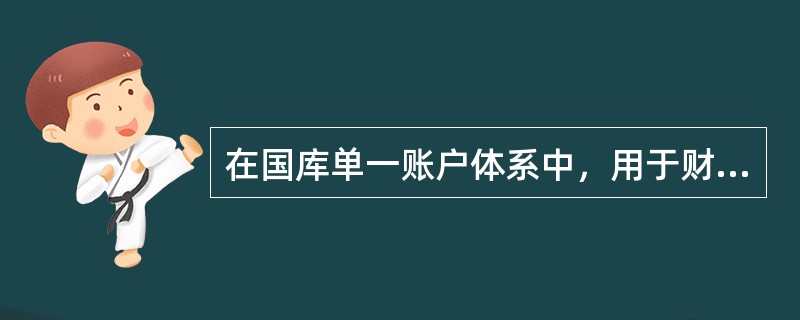 在国库单一账户体系中，用于财政直接支付和国库单一账户支出清算的账户称为（　）。