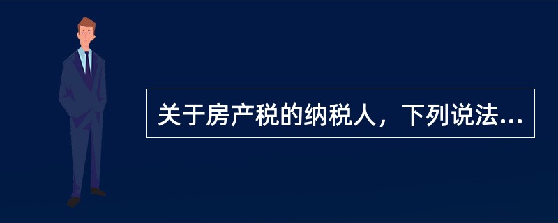 关于房产税的纳税人，下列说法中正确的是（　）。