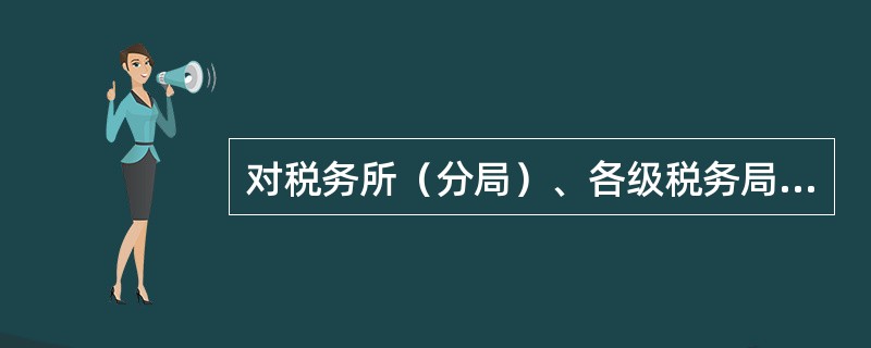对税务所（分局）、各级税务局的稽查局的具体行政行为不服的，可以向（　）申请行政复议。