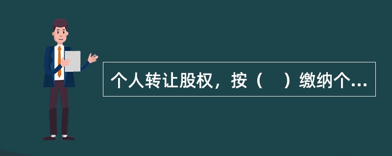 个人转让股权，按（　）缴纳个人所得税。