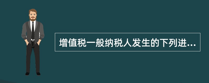 增值税一般纳税人发生的下列进项税额可以全额从当期销项税额中抵扣的有（　）。