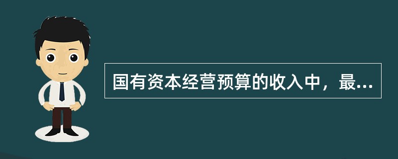 国有资本经营预算的收入中，最主要的是（　）。
