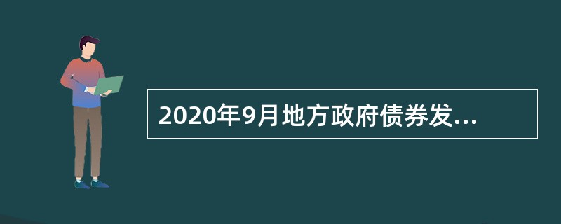 2020年9月地方政府债券发行和债务余额情况如下：<br />一、全国地方政府债券发行情况<br />（一）当月发行情况<br />2020年9月，全国发行地方政府