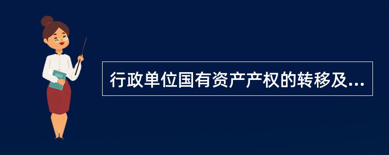 行政单位国有资产产权的转移及核销指的是行政单位国有资产的（　）。