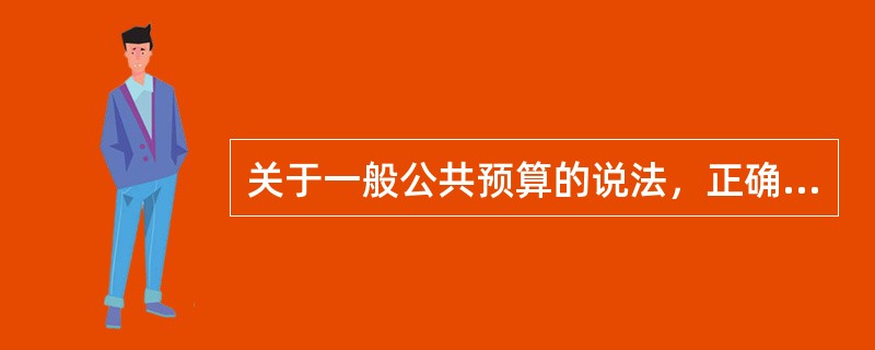 关于一般公共预算的说法，正确的有（　）。