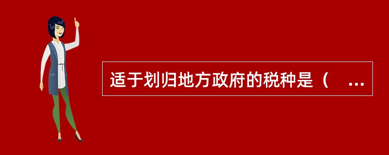 适于划归地方政府的税种是（　）。