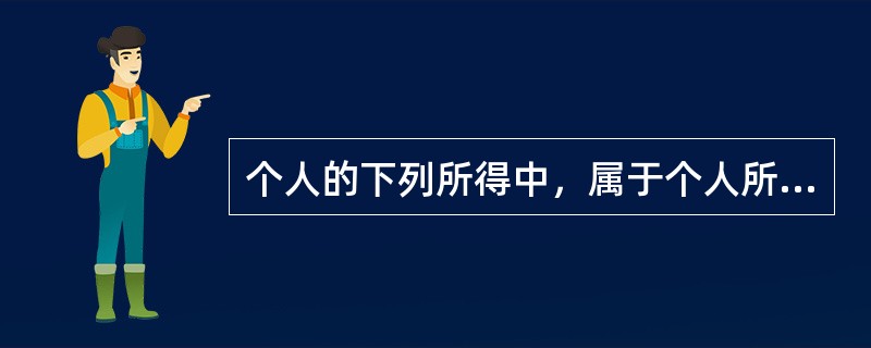 个人的下列所得中，属于个人所得税综合所得的有（　）。