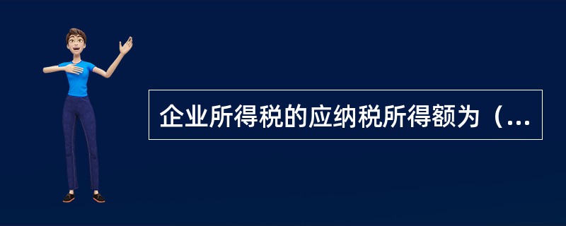 企业所得税的应纳税所得额为（　）。