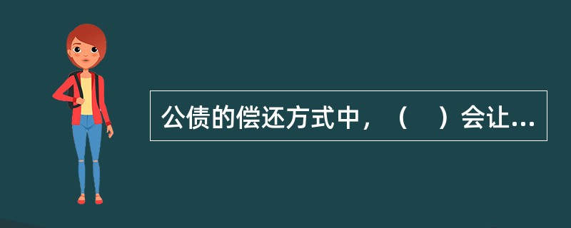 公债的偿还方式中，（　）会让某种债券已全部或绝大部分被政府所持有，从而债券的偿还实际上变成一个政府内部的账目处理问题。