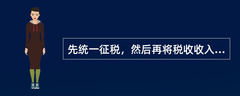 先统一征税，然后再将税收收入的总额按照一定比例，在中央与地方政府之间加以分割的税收收入划分方式是（　）。