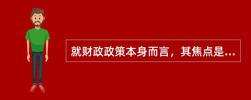 就财政政策本身而言，其焦点是如何处理（　）问题。