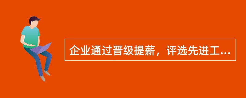 企业通过晋级提薪，评选先进工作者、劳动模范、授予劳动者荣誉称号等方式对员工加以激励，属于（）激励。