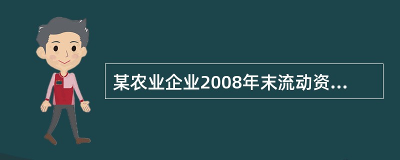 某农业企业2008年末流动资产为800万元（其中存货350万元），流动负债为500万元，则该企业2008年末流动比率为（）。