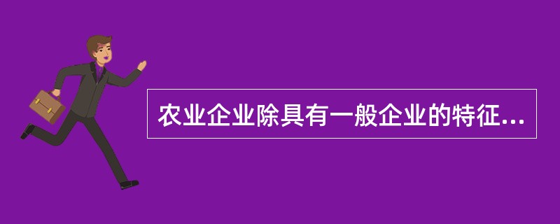 农业企业除具有一般企业的特征外，还具有一些本部门企业的特征，主要包括（）。