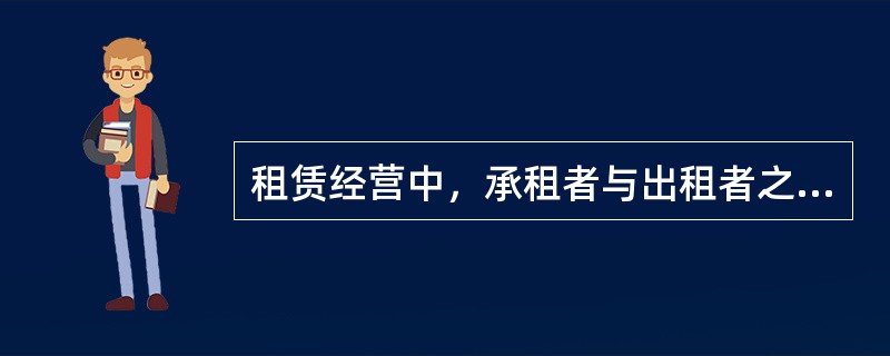 租赁经营中，承租者与出租者之间是（）关系。