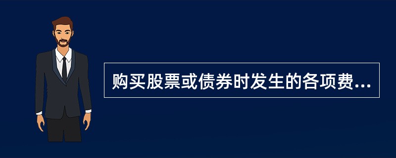 购买股票或债券时发生的各项费用，应计入（）。