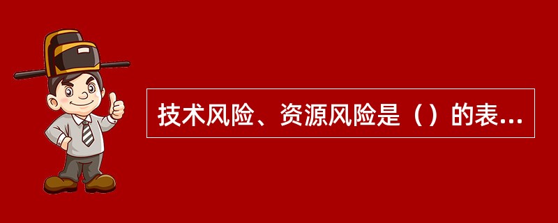 技术风险、资源风险是（）的表现形式。